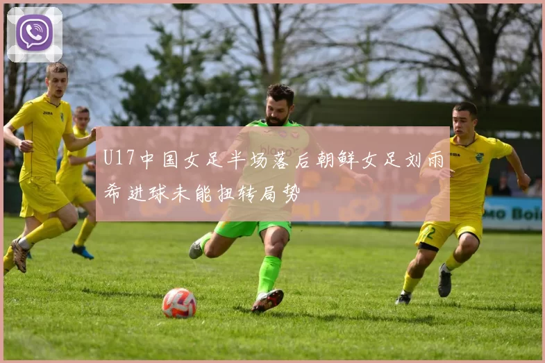 U17中国女足半场落后朝鲜女足刘雨希进球未能扭转局势