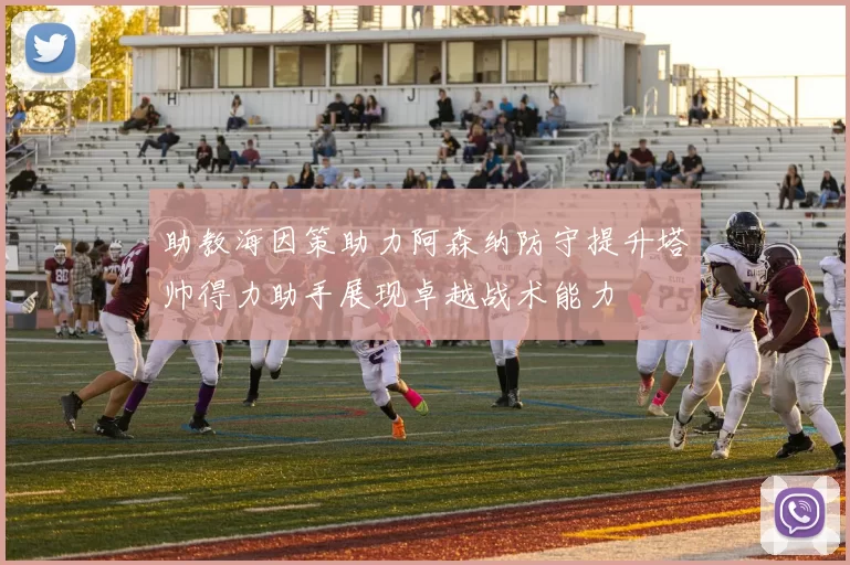 助教海因策助力阿森纳防守提升塔帅得力助手展现卓越战术能力