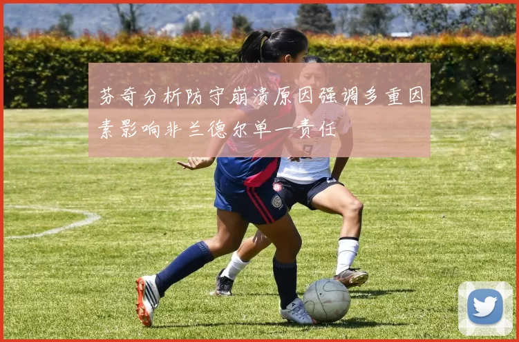 芬奇分析防守崩溃原因强调多重因素影响非兰德尔单一责任