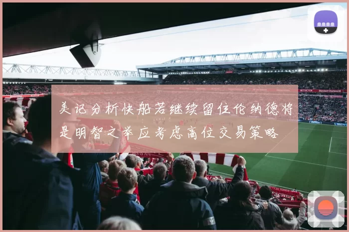 美记分析快船若继续留住伦纳德将是明智之举应考虑高位交易策略