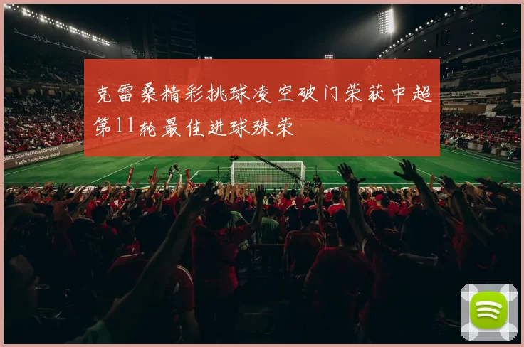 克雷桑精彩挑球凌空破门荣获中超第11轮最佳进球殊荣
