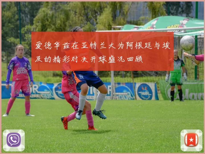 爱德华兹在亚特兰大为阿根廷与埃及的精彩对决开球盛况回顾